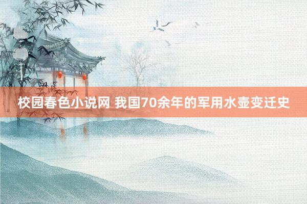 校园春色小说网 我国70余年的军用水壶变迁史