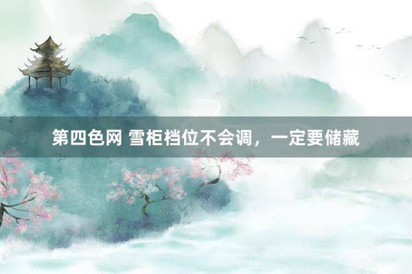 第四色网 雪柜档位不会调，一定要储藏