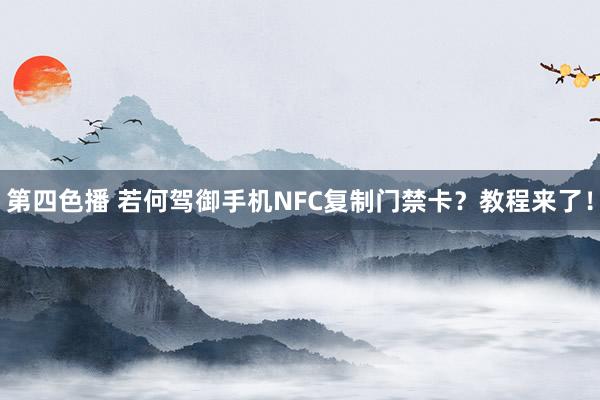 第四色播 若何驾御手机NFC复制门禁卡？教程来了！