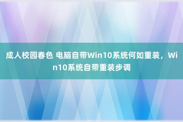 成人校园春色 电脑自带Win10系统何如重装，Win10系统自带重装步调