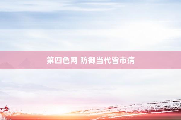 第四色网 防御当代皆市病