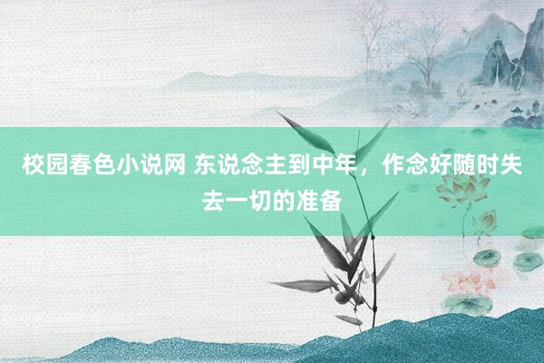 校园春色小说网 东说念主到中年，作念好随时失去一切的准备