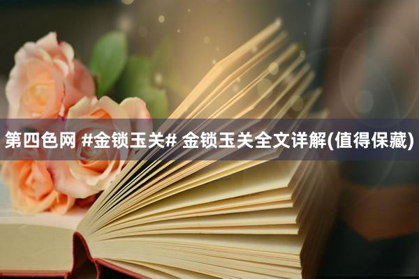 第四色网 #金锁玉关# 金锁玉关全文详解(值得保藏)