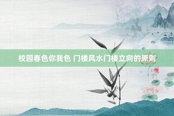 校园春色你我色 门楼风水门楼立向的原则