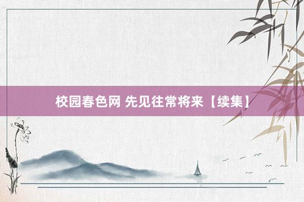 校园春色网 先见往常将来【续集】