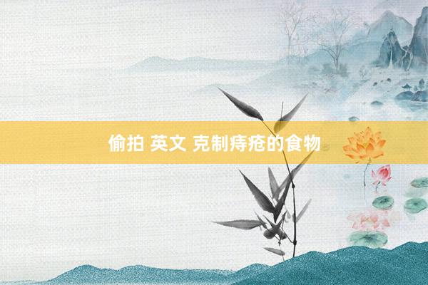 偷拍 英文 克制痔疮的食物