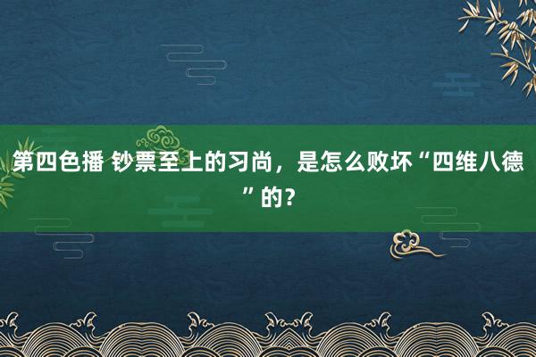 第四色播 钞票至上的习尚，是怎么败坏“四维八德”的？