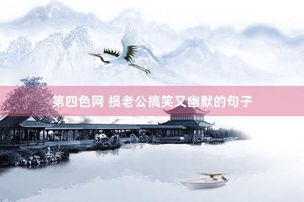 第四色网 损老公搞笑又幽默的句子