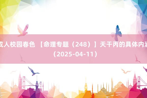 成人校园春色 【命理专题（248）】天干丙的具体内涵（2025-04-11）