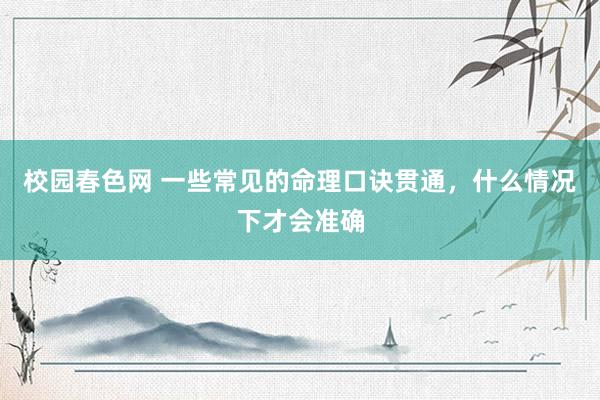 校园春色网 一些常见的命理口诀贯通，什么情况下才会准确