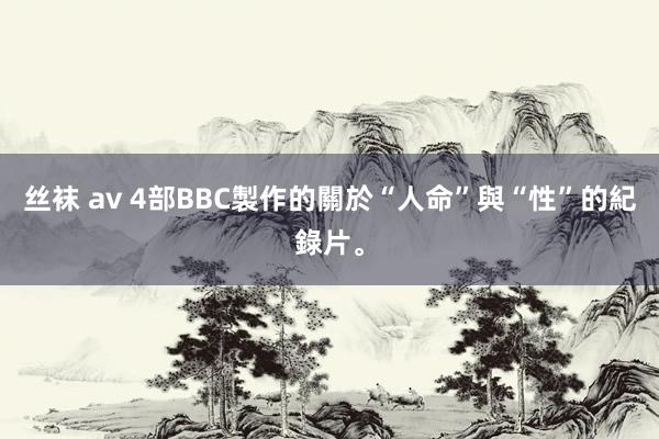 丝袜 av 4部BBC製作的關於“人命”與“性”的紀錄片。
