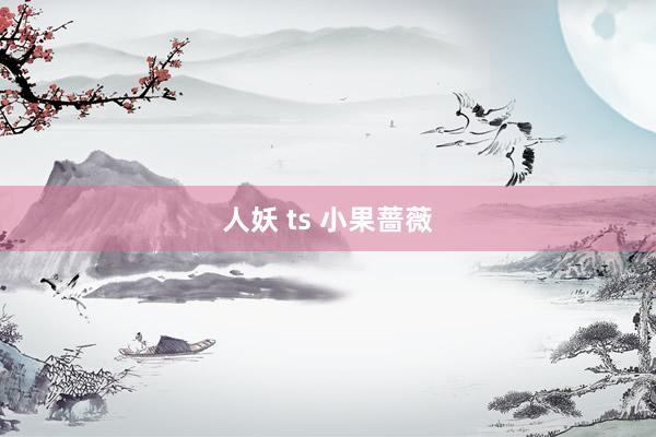 人妖 ts 小果蔷薇