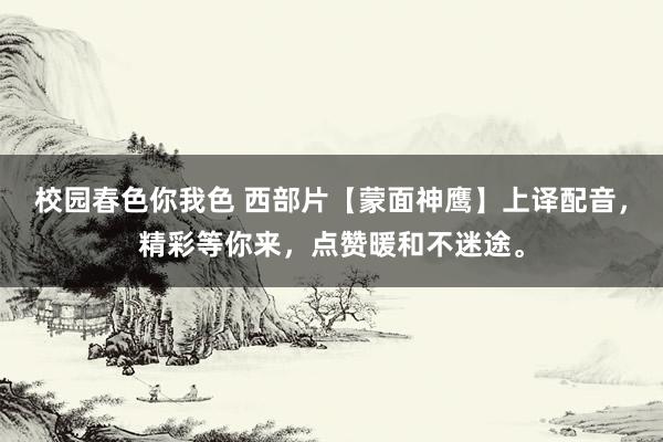校园春色你我色 西部片【蒙面神鹰】上译配音，精彩等你来，点赞暖和不迷途。